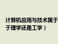 计算机应用与技术属于理学还是工学（计算机科学与技术属于理学还是工学）