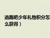 逃跑吧少年礼物积分怎么获得视频（逃跑吧少年礼物积分怎么获得）