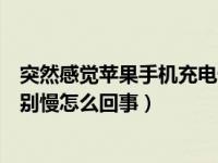 突然感觉苹果手机充电慢了（我的苹果手机突然发现充电特别慢怎么回事）