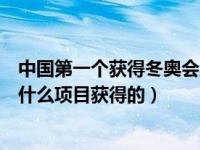 中国第一个获得冬奥会奖牌的是（中国第一枚冬奥会奖牌是什么项目获得的）