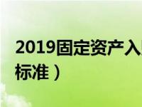 2019固定资产入账标准（2019固定资产入账标准）