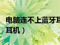 电脑连不上蓝牙耳机怎么办（电脑连不上蓝牙耳机）