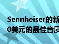 Sennheiser的新款AirPods竞争对手拥有130美元的最佳音质