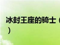 冰封王座的骑士（关于冰封王座的骑士的介绍）