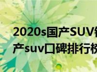 2020s国产SUV销量排行榜前十名（2020国产suv口碑排行榜前十名）