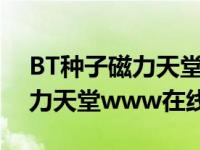 BT种子磁力天堂www在线（关于BT种子磁力天堂www在线的介绍）