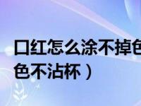 口红怎么涂不掉色的小妙招（口红怎么涂不掉色不沾杯）