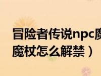 冒险者传说npc魔杖怎么用（冒险者传说npc魔杖怎么解禁）