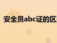 安全员abc证的区别（安全员abc证的区别）