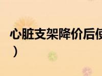 心脏支架降价后使用情况如何（心脏支架降价）