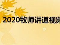 2020牧师讲道视频（2020年牧师讲道视频）