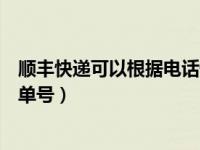 顺丰快递可以根据电话号码查单号（顺丰快递电话号码查询单号）