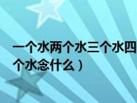 一个水两个水三个水四个水念什么（一个水两个水三个水四个水念什么）