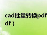 cad批量转换pdf方法（cad怎么批量转换成pdf）