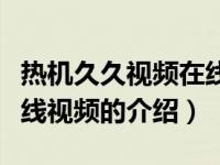 热机久久视频在线视频（关于热机久久视频在线视频的介绍）