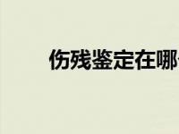 伤残鉴定在哪个部门做（伤残鉴定）