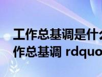 工作总基调是什么意思（什么叫做 ldquo 工作总基调 rdquo）