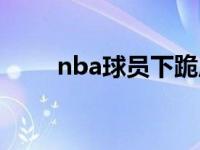 nba球员下跪原因（nba球员下跪）