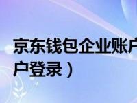 京东钱包企业账户登录不了（京东钱包企业账户登录）