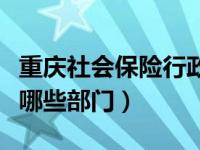 重庆社会保险行政部门（社会保险行政部门是哪些部门）