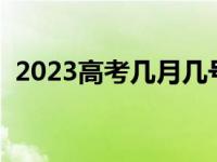 2023高考几月几号（全国高考是几月几号）