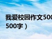 我爱校园作文500字七年级（我爱校园的作文500字）