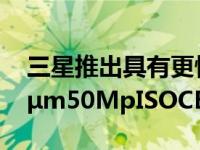 三星推出具有更快自动对焦和更亮图像的1.2μm50MpISOCELLGN1