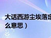 大话西游尘埃落定是什么意思（尘埃落定是什么意思）