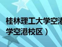 桂林理工大学空港校区是本科吗（桂林理工大学空港校区）