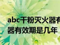 abc干粉灭火器有效期为几年（abc干粉灭火器有效期是几年）