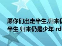 愿你们出走半生,归来仍是少年是啥意思（ldquo 愿你出走半生 归来仍是少年 rdquo 是什么意思）