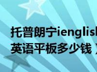 托普朗宁ienglish英语平板多少钱（ienglish英语平板多少钱）