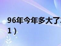 96年今年多大了2021（96年的今年多大2021）