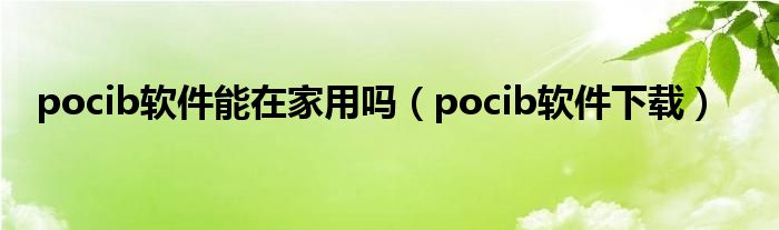 pocib软件能在家用吗（pocib软件下载）