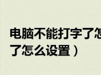 电脑不能打字了怎么设置回来（电脑不能打字了怎么设置）