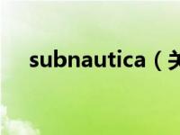 subnautica（关于subnautica的介绍）