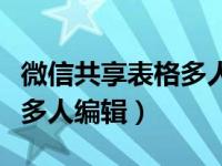 微信共享表格多人编辑怎么弄（微信共享表格多人编辑）