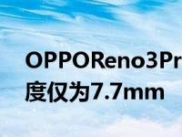 OPPOReno3Pro将采用正背面双3D玻璃厚度仅为7.7mm