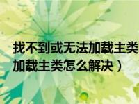 找不到或无法加载主类怎么解决java子工程（找不到或无法加载主类怎么解决）