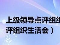 上级领导点评组织生活会发言稿（上级领导点评组织生活会）