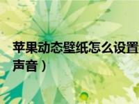 苹果动态壁纸怎么设置锁屏有声音（苹果动态壁纸怎么设置声音）