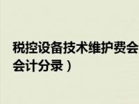 税控设备技术维护费会计分录（增值税税控系统技术维护费会计分录）