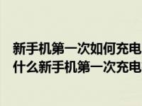 新手机第一次如何充电才正确（新手机第一次充电需要注意什么新手机第一次充电有）