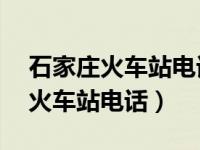 石家庄火车站电话24小时人工客服（石家庄火车站电话）