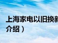 上海家电以旧换新（关于上海家电以旧换新的介绍）