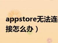 appstore无法连接怎么办（appstore无法连接怎么办）