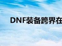 DNF装备跨界在哪（dnf装备跨界找谁）