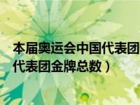 本届奥运会中国代表团金牌总数量是多少（本届奥运会中国代表团金牌总数）