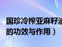 国珍冷榨亚麻籽油的功效与作用（霍霍巴籽油的功效与作用）