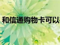 和信通购物卡可以在哪些超市使用（和信通）